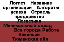 Логист › Название организации ­ Алгоритм успеха › Отрасль предприятия ­ Логистика › Минимальный оклад ­ 40 000 - Все города Работа » Вакансии   . Тюменская обл.,Тюмень г.